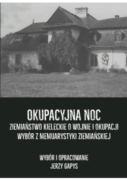 Okupacyjna noc Ziemiaństwo kieleckie o wojnie i okupacji Wybór z memuarystyki ziemiańskiej
