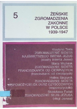 Żeńskie Zgromadzenia Zakonne w Polsce 1939 - 1947 Tom V