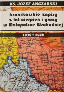 Kronikarskie zapisy z lat cierpień i grozy w Małopolsce Wschodniej 1939 - 1946