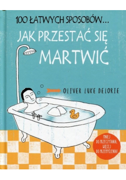 100 łatwych sposobów Jak przestać się martwić