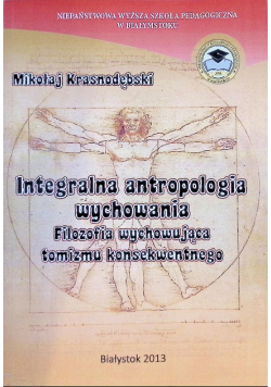 Integralna antropologia wychowania. Filozofia wychowująca tomizmu konsekwentnego