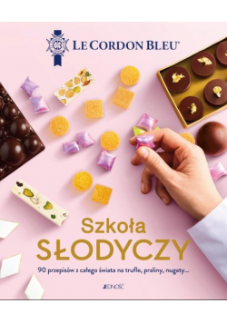 Szkoła słodyczy. Le Cordon Bleu. 90 przepisów z całego świata na trufle, praliny, nugaty