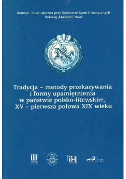 Tradycja - metody przekazywania i formy upamiętnienia w państwie polsko - litewskim XV - pierwsza połowa XIX wieku