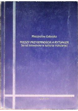 Między przyjemnością a rytuałem serial telewizyjny w kulturze popularnej