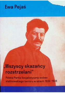 Wszyscy skazańcy rozstrzelani. Polska Partia Socjalistyczna wobec stalinowskiego terroru w latach 1936-1939