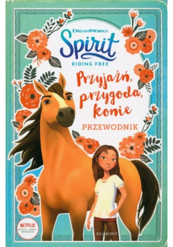 Spirit Riding Free. Przyjaźń, przygoda. konie przewodnik