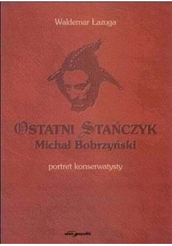 Ostatni Stańczyk. Michał Bobrzyński - portret konserwatysty