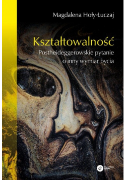 Kształtowalność Postheideggerowskie pytanie o inny wymiar bycia