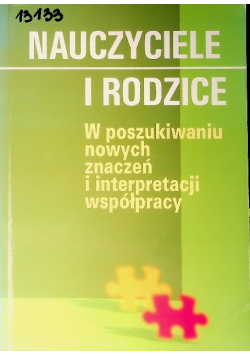 Nauczyciele i rodzice w poszukiwaniu nowych znaczeń i interpretacji współpracy