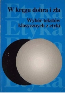 W kręgu dobra i zła Wybór tekstów klasycznych z etyki