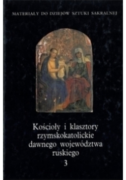 Kościoły i klasztory rzymskokatolickie dawnego województwa ruskiego Tom 3