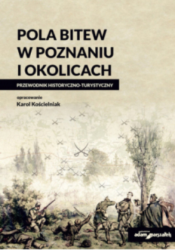 Pola bitew w Poznaniu i okolicach Przewodnik historyczno-turystyczny