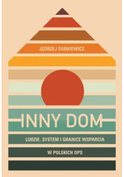 Inny dom. Ludzie, system granice wsparcia w polskich DPS