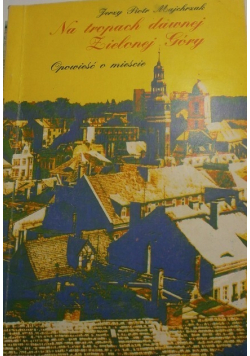 Na tropach dawnej Zielonej Góry Opowieść o mieście