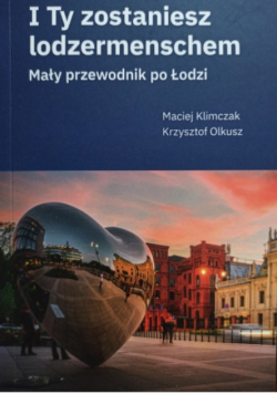 I Ty zostaniesz lodzermenschem. Mały przewodnik po Łodzi