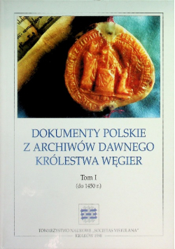 Dokumenty polskie z archiwów dawnego Królestwa Węgier Tom 1