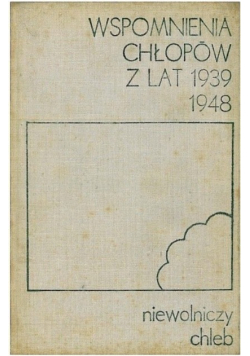 Wspomnienia chłopów z lat 1939 - 1948 Niewolniczy chleb