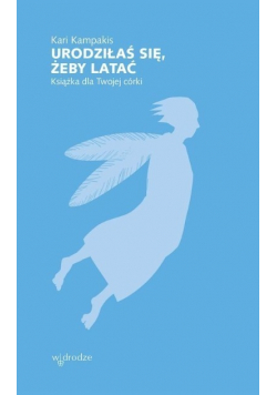 Urodziłaś się, żeby latać. Książka dla Twojej córki