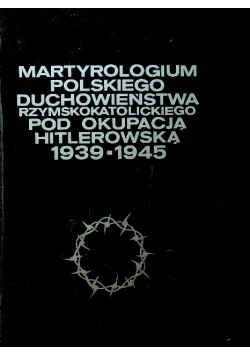 Martyrologium polskiego duchowieństwa rzymskokatolickiego pod okupacją Hitlerowską 1939 1945 Tom 3