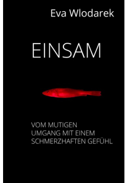 Einsam: Vom mutigen Umgang mit einem schmerzhaften Gefuhl