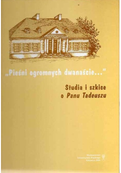 "Pieśni ogromnych dwanaście...". Studia i szkice o Panu Tadeuszu