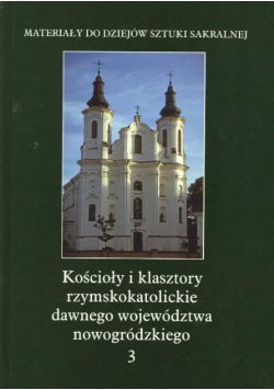 Kościoły i klasztory rzymskokatolickie dawnego województwa nowogródzkiego Tom 3