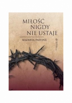 Miłość nigdy nie ustaje Kazania pasyjne