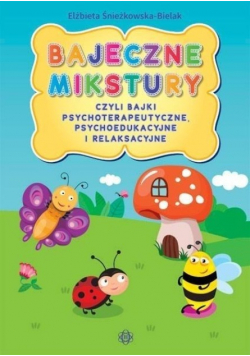 Bajeczne mikstury czyli bajki psychoterapeutyczne. Psychoedukacyjne  i relaksacyjne