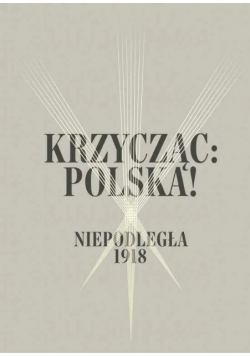 Krzycząc Polska Niepodległa 1918