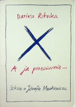 A ja przeciwnie Szkice o Józefie Mackiewiczu