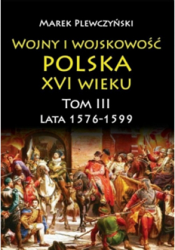 Wojny i wojskowość Polska XVI wieku Tom 3 1576 -1599