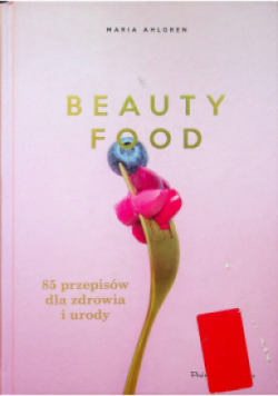 Beauty Food. 85 przepisów dla zdrowia i urody