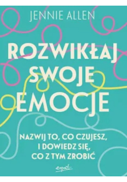 Rozwikłaj swoje emocje nazwij to, co czujesz, i dowiedz się, co z tym zrobić