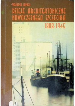 Dzieje architektoniczne nowoczesnego Szczecina 1808 - 1945