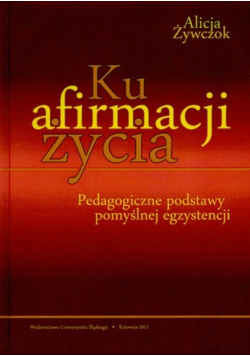 Ku afirmacji życia Pedagogiczne podstawy pomyślnej egzystencji