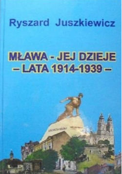 Mława jej dzieje lata 1914 -  1939 Tom III Część 1