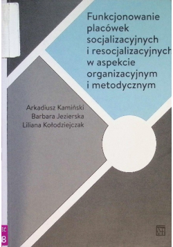 Funkcjonowanie placówek socjalizacyjnych i resocjalizacyjnych w aspekcie organizacyjnym i metodycznym