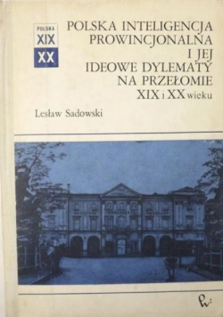 Polska inteligencja prowincjonalna i jej ideowe dylematy na przełomie XIX i XX wieku