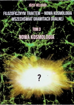 Filozoficznym Traktem – Nowa Kosmologia. Wszechświat Grawitacji Dualnej Tom 3
