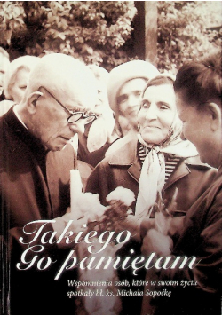Takiego go pamiętam Wspomnienia osób, które w swoim życiu spotkały bł. ks. Michała Sopoćkę