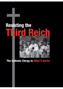 Resisting the Third Reich: The Catholic Clergy in Hitler's Berlin