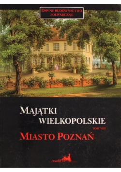 Majątki wielkopolskie Tom VIII Miasto Poznań