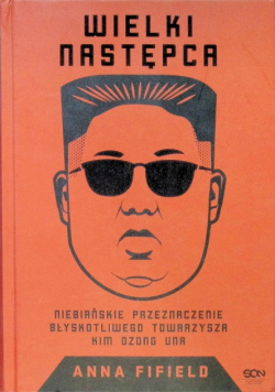 Wielki Następca Niebiańskie przeznaczenie błyskotliwego towarzysza Kim Dzong Una