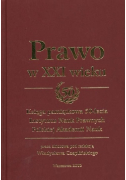 Prawo w XXI wieku Księga pamiątkowa 50-lecia Instytutu Nauk Prawnych Polskiej Akademii Nauk