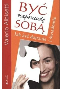 Być naprawdę sobą jak żyć dojrzale i świadomie