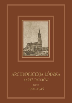 Archidiecezja Łódzka zarys dziejów Tom I 1920 - 1945