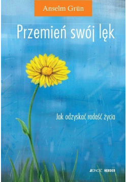 Przemień swój lęk Jak odzyskać radość życia