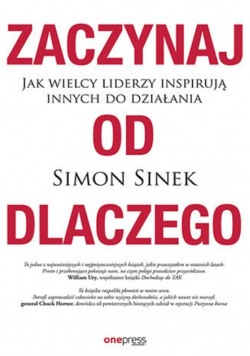 Zaczynaj od dlaczego Jak wielcy liderzy inspirują innych do działania