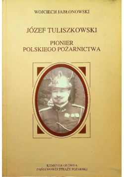 Józef Tuliszkowski Pionier polskiego pożarnictwa