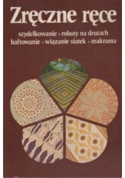 Zręczne ręce. Szydełkowanie, roboty na drutach, haftowanie, wiązanie siatek, makrama.